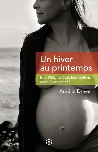 Livrenpoche : Un hiver au printemps. Et si l'hôpital était bienveillant avec les mamans ? - Aurélie Drivet - Livre