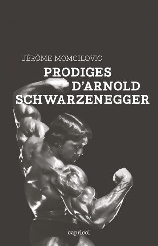 Livrenpoche : Prodiges d'Arnold Schwarzenegger - Jérôme Momcilovic - Livre