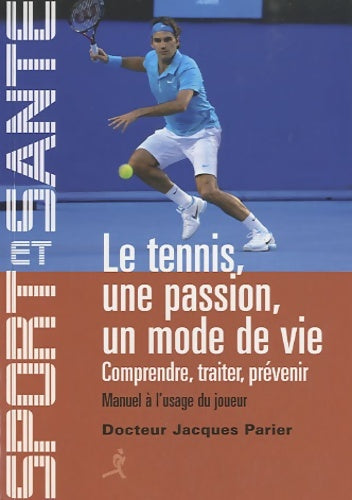 Le tennis une passion un mode de vie : Comprendre traiter prévenir - manuel à l'usage du joueur - Jacques Parier - Livre