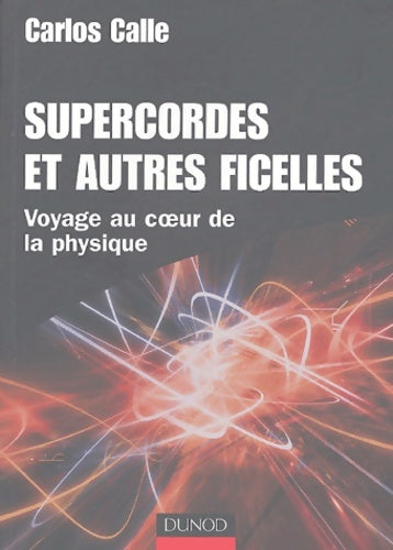 Livrenpoche : Supercordes et autres ficelles - voyage au coeur de la physique : Voyage au coeur de la physique - Carlos Calle - Livre