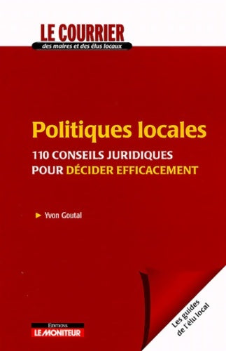 Livrenpoche : Politiques locales : 110 conseils juridiques pour décider efficacement - Yvon Goutal - Livre