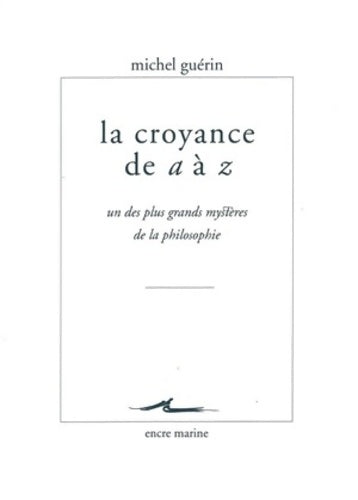 Livrenpoche : La croyance de a à z : Un des plus grands mystères de la philosophie - Michel Guérin - Livre