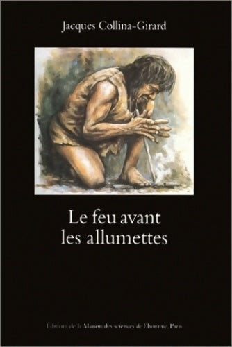 Livrenpoche : Le feu avant les allumettes. Expérimentations et mythes techniques - Jacques Collina-girard - Livre