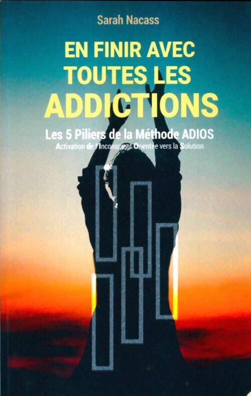 Livrenpoche : En finir avec toutes les addictions : Les 5 piliers de la méthode adios - activation de l'inconscient orienté vers la solution - Mme Sarah Nacass - Livre