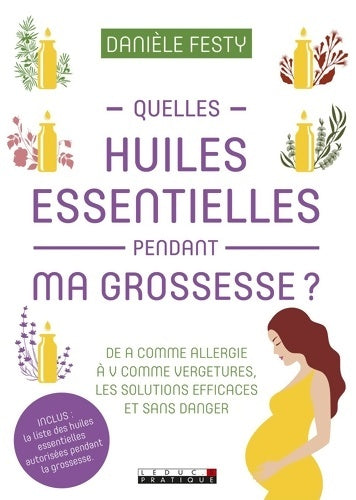 Livrenpoche : Quelles huiles essentielles pendant ma grossesse ? : De a comme allergie à v comme vergetures les solutions efficaces - Danièle Festy - Livre