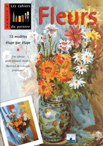 Livrenpoche : Les cahiers du peintre n°8 : Fleurs. 12 modèles étape par étape. Une photo pour chaque modèle. Matériel et conseils pratiques - Fleurus - Livre
