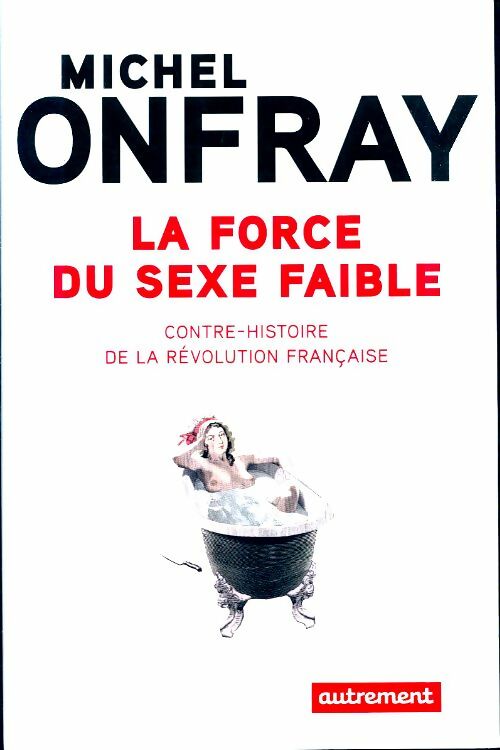 Livrenpoche : La force du sexe faible : Contre-histoire de la révolution française - Michel Onfray - Livre