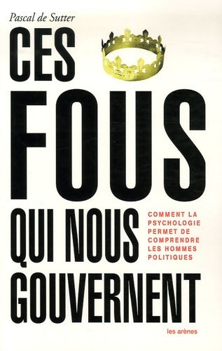 Livrenpoche : Ces fous qui nous gouvernent : Comment la psychologie permet de comprendre les hommes politiques - Pascal De Sutter - Livre
