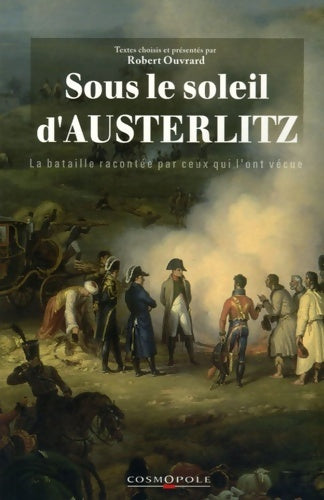 Livrenpoche : Sous le soleil d'austerlitz : La bataille racontée par ceux qui l'ont vécue 1805 - Robert Ouvrard - Livre