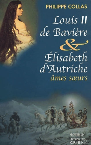 Livrenpoche : Louis ii de Bavière et elisabeth d'autriche âmes soeurs - Philippe Collas - Livre