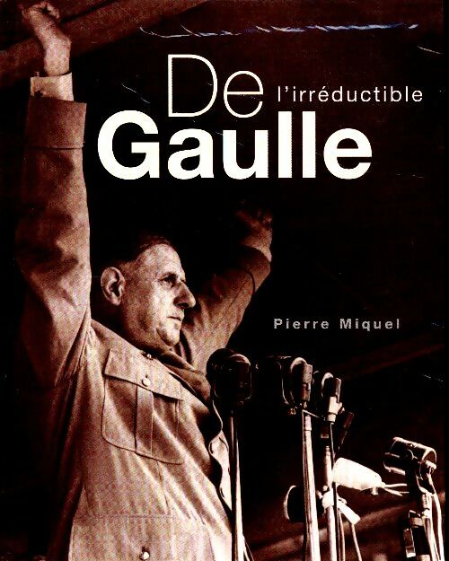 De Gaulle l'irreductible - Pierre Miquel - Livre