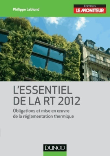 Livrenpoche : L'essentiel de la Rt 2012 - obligations et mise en oeuvre de la réglementation thermique - Philippe Leblond - Livre