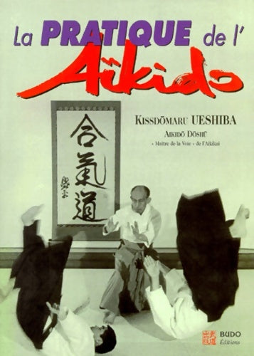 Livrenpoche : La pratique de l'aïkido : Sous la haute autorité de Morihei Ueshiba fondateur de l'aïkido - Kisshômaru Ueshiba - Livre