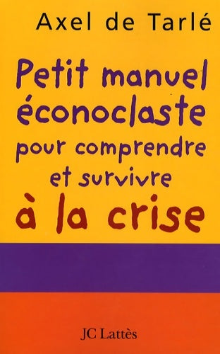 Livrenpoche : Petit manuel éconoclaste pour comprendre et survivre à la crise - Axel De Tarlé - Livre