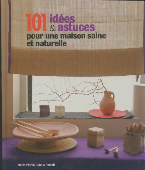 Livrenpoche : 101 idées et astuces pour une maison saine et naturelle - Marie-pierre Dubois-petroff - Livre