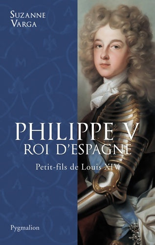 Livrenpoche : Philippe V roi d'Espagne : Petit-fils de Louis XIV - Suzanne Varga - Livre