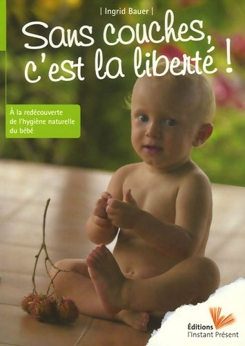 Livrenpoche : Sans couches c'est la liberté ! a la redécouverte de l'hygiène naturelle du bébé - Ingrid Bauer - Livre