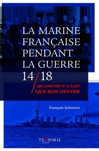 Livrenpoche : La Marine française pendant la guerre 14/18 : Quand on n'a fait que son devoir - François Schwerer - Livre