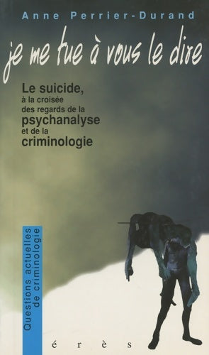 Livrenpoche : Je me tue à vous le dire le suicide à la croisée des regards de la psychanalyse et de la criminologie - Anne Perrier-Durand - Livre