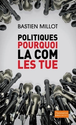 Livrenpoche : Politiques pourquoi la com les tue ? - Bastien Millot - Livre