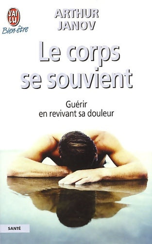 Livrenpoche : Le corps se souvient : Guérir en revivant sa douleur - Arthur Janov - Livre