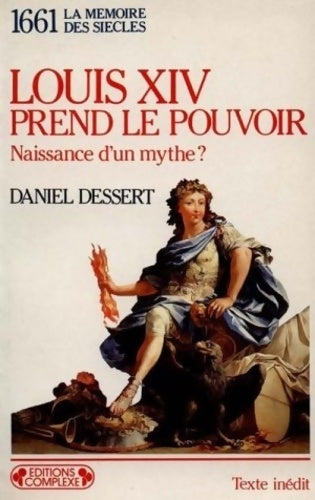Livrenpoche : Louis xiv prend le pouvoir : Naissance d'un mythe ? 1661 - Daniel Dessert - Livre