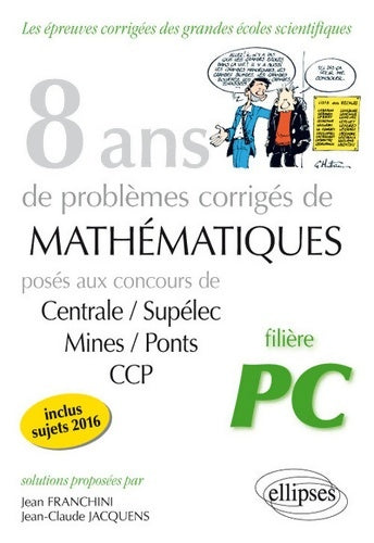 Livrenpoche : 8 Ans de Probèmes Corrigés de Mathématiques Posés aux Concours Centrale/Supélec Mines/Ponts CCP Filière PC - Jean Franchini - Livre