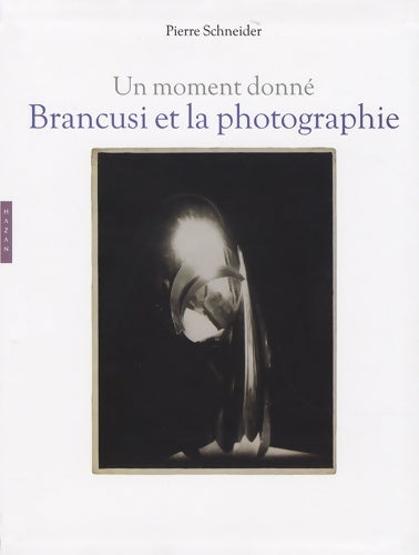 Livrenpoche : Brancusi et la photographie : Un moment donné - Pierre Schneider - Livre