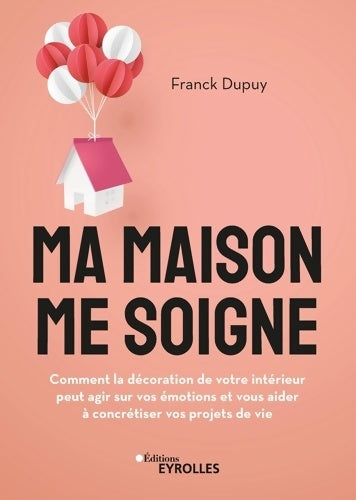 Livrenpoche : Ma maison me soigne : Comment la décoration de votre intérieur peut agir sur vos émotions et votre santé - Franck Dupuy - Livre