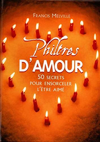 Livrenpoche : Philtres d'amour : 50 secrets pour ensorceler l'être aimé - Francis Melville - Livre