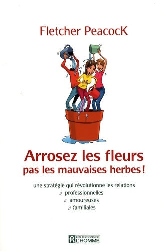 Livrenpoche : Arrosez les fleurs pas les mauvaises herbes ! Une stratégie qui révolutionne les relations professionnelles amoureuses familiales - Fletcher Peacock - Livre