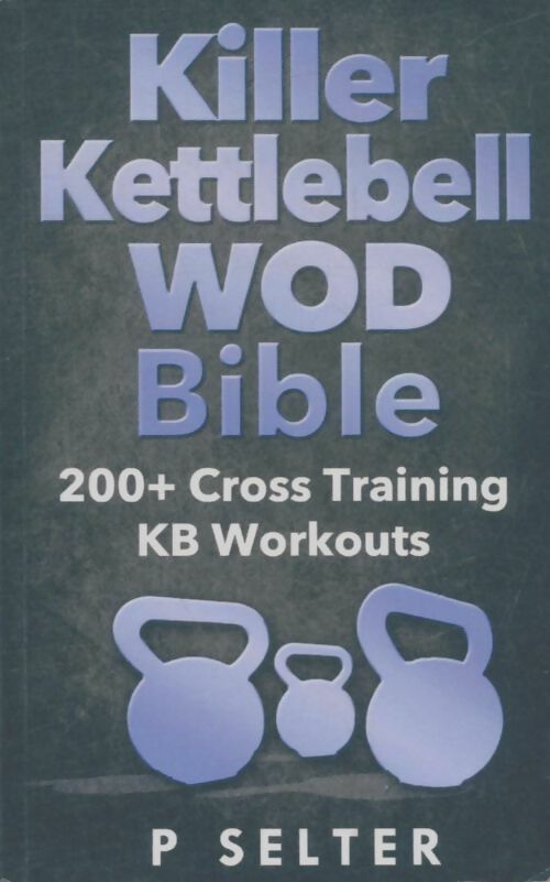 Livrenpoche : Killer kettlebell WOD bible : 200+ cross training KB workouts - P Selter - Livre