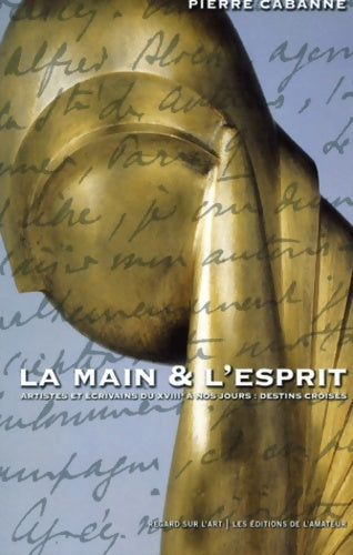 Livrenpoche : La Main Et L'Esprit. Artistes Et écrivains Du Xviiieme siècle A Nos Jours : Destins Croises - Pierre Cabanne - Livre