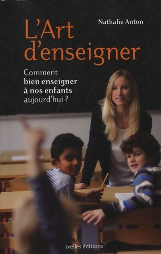 Livrenpoche : L'art d'enseigner : Comment bien enseigner à nos enfants aujourd'hui ? - Nathalie Anton - Livre