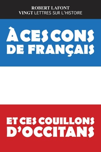 Livrenpoche : A ces cons de français et ces couillons d'occitans : Vingt lettres sur l'histoire - Robert Lafont - Livre
