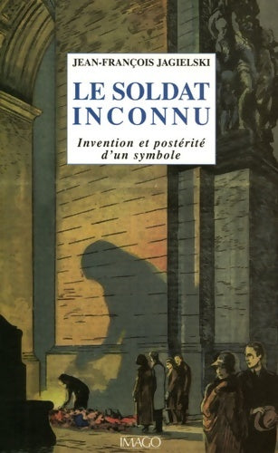 Livrenpoche : SOLDAT INCONNU . INVENTION ET POSTERITE D'UN SYMBOLE - Jean-François Jagielski - Livre