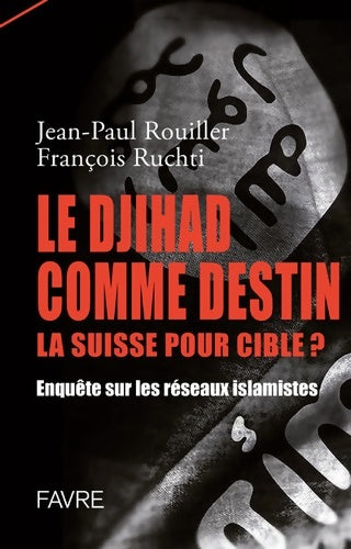 Livrenpoche : Le Djihad comme destin la suisse pour cible ? Enquête sur les réseaux islamistes - Jean-Paul Rouiller - Livre