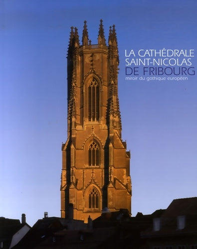Livrenpoche : La cathédrale Saint-Nicolas de Fribourg : Miroir du gothique européen - Peter Kurmann - Livre