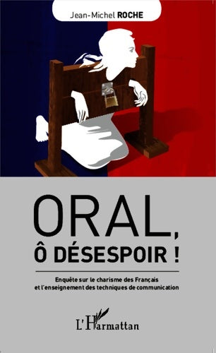 Livrenpoche : Oral ô désespoir ! : Enquête sur le charisme des Français et l'enseignement des techniques de communication - Jean-Michel Roche - Livre