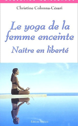 Livrenpoche : Le yoga de la femme enceinte : Naître en liberté - Christine Colonna-Césari - Livre