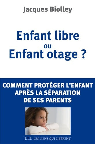 Livrenpoche : Enfant libre ou enfant otage ? : Comment protéger l'enfant de la séparation de ses parents - Jacques Biolley - Livre