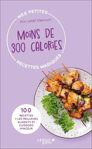 Livrenpoche : Mes petites recettes magiques à moins de 300 calories - édition 2023 : 100 recettes + les meilleurs aliments et cuissons minceur - Alix Lefief-Delcourt - Livre