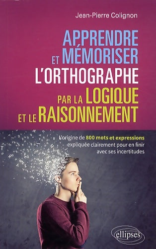 Livrenpoche : Apprendre et mémoriser l'orthographe par la logique et le raisonnement : L'origine de 800 mots et expressions expliquée clairement pour en finir avec ses incertitudes - Jean-Pierre Colignon - Livre
