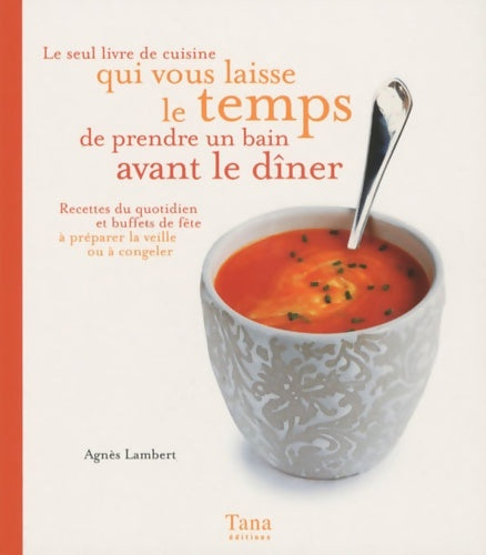 Livrenpoche : LE SEUL LIVRE DE CUISINE QUI VOUS LAISSE LE TEMPS DE PRENDRE UN BAIN AVANT LE DÎNER : RECETTES DU QUOTIDIEN ET BUFFET DE FÊTE À PRÉPARER LA VEILLE OU À CONGELER - Agnès Lambert - Livre