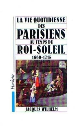 Livrenpoche : La vie quotidienne des parisiens au temps du Roi Soleil : 1660-1715 - J. Wilhelm - Livre