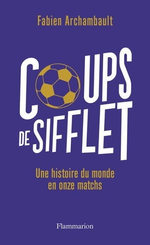 Livrenpoche : Coups de sifflet : Une histoire du monde en onze matchs - Fabien Archambault - Livre