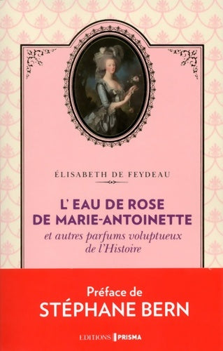Livrenpoche : L'eau de rose de Marie-Antoinette et autres parfums voluptueux de l'Histoire - Elisabeth De Feydeau - Livre