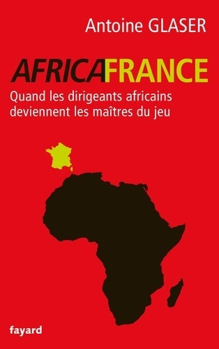 Livrenpoche : AFRICAFRANCE : Quand les dirigeants africains deviennent les maîtres du jeu - Antoine Glaser - Livre