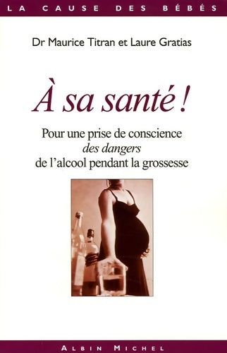 Livrenpoche : A sa santé ! : Pour une prise de conscience des dangers de l'alcool pendant la grossesse - Dr Maurice Titran - Livre