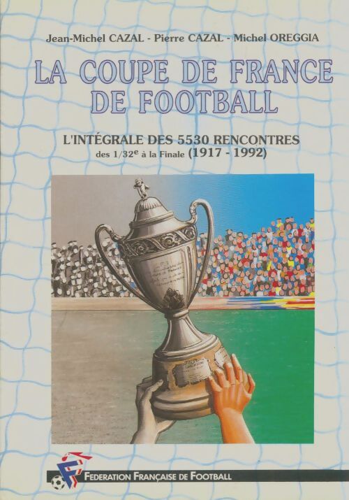 Livrenpoche : La coupe de france de football : L'intégrale des 5530 rencontres - Jean-Michel Cazal - Livre